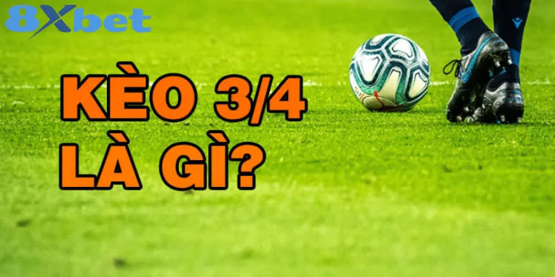 Kinh nghiệm để thắng khi chơi kèo 3/4 tại nhà cái 8xbetvn 2 Giải thích chi tiết về kèo 3/4 trong cá cược bóng đá
